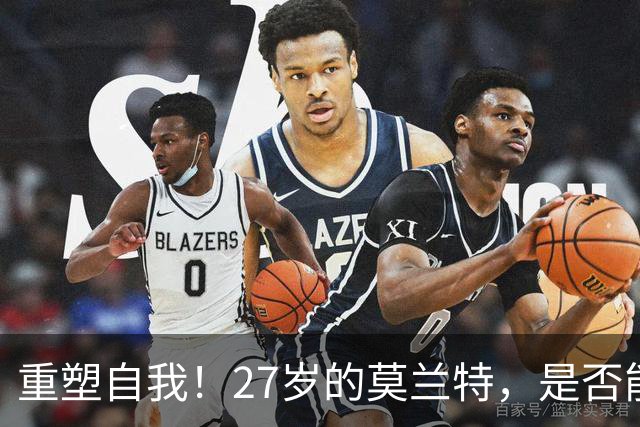 重塑自我！27岁的莫兰特，是否能迎来新生？
